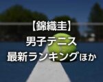 【錦織圭ら日本人】最新ATP世界ランキング・推移｜2025年男子テニス