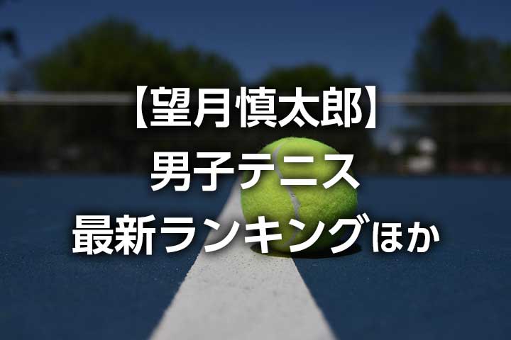 【望月慎太郎】最新ATP世界ランキング、現在のライブ順位、推移｜元ジュニアランキング1位