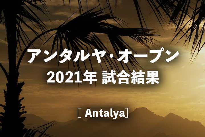 【2021年】アンタルヤオープンの結果(ドロー・全試合スコア・ハイライト動画・試合予定)