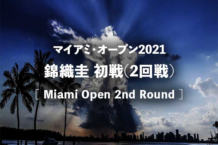 錦織圭 マイアミオープン21 2回戦 初戦 の試合結果速報 放送予定 テレビ放送