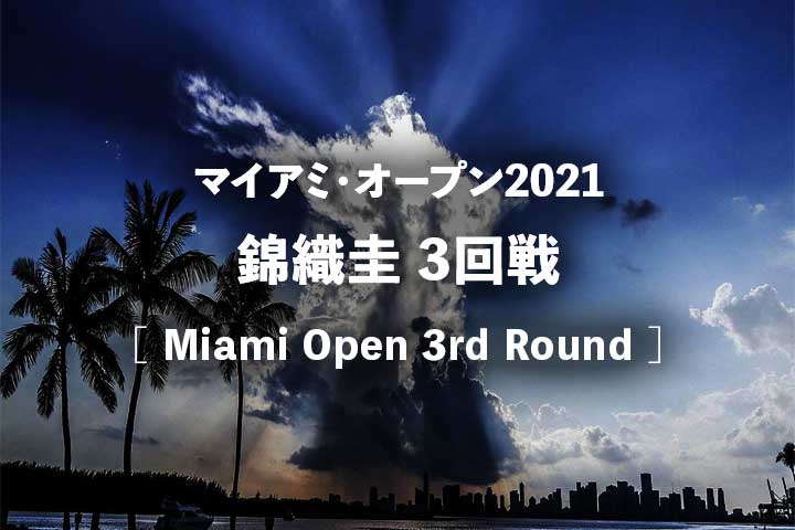 【錦織圭vsチチパス】2021 マイアミオープン3回戦の結果速報・放送予定(テレビ放送・ネット中継)|試合放送開始は何時?
