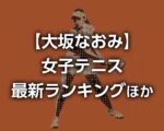 【大坂なおみ】最新WTA世界ランキング、ライブ順位、推移と女子テニスTOP50＆日本人