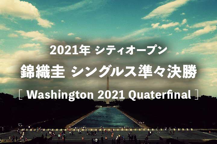 【錦織圭vsハリス】2021年シティオープン準々決勝の試合放送予定(テレビ放送/ネット中継)と結果速報、ドロー|テニスATPワシントン