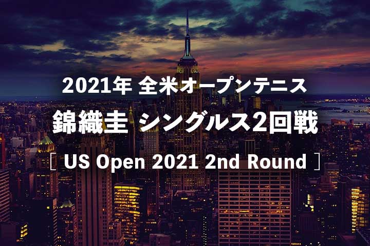 【錦織圭2回戦vsマクドナルド】2021年全米オープンの放送予定(テレビ放送/ネット中継)と結果速報、ドロー｜USオープンテニス