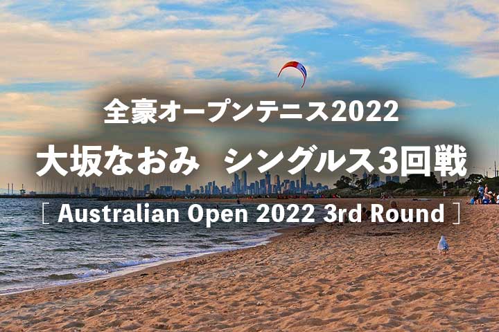 【大坂なおみ3回戦】2022年全豪オープンの放送予定(テレビ放送/ネット中継)、試合結果速報&女子ドロー