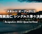 【西岡良仁vsメドベージェフ】2022年アカプルコ準々決勝の放送予定(テレビ放送/ネット中継)、結果速報&男子ドロー