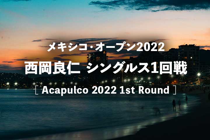 【西岡良仁vsロペス】2022年アカプルコ1回戦の放送予定(テレビ放送/ネット中継)、結果速報＆男子ドロー
