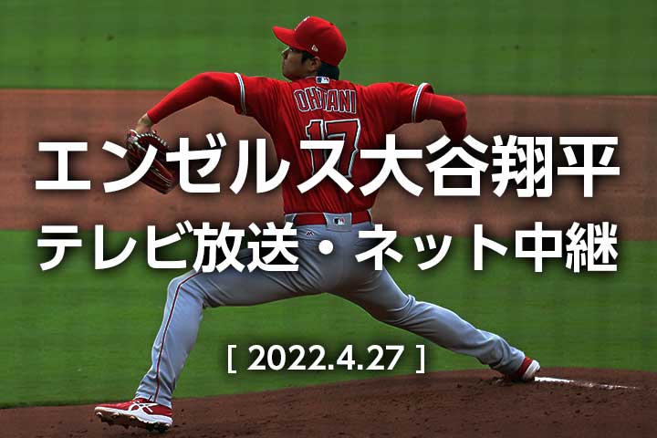 【2022年4月27日】エンゼルス今日のテレビ放送(地上波/BS/CS)・無料ライブ中継|大谷翔平 先発登板予定