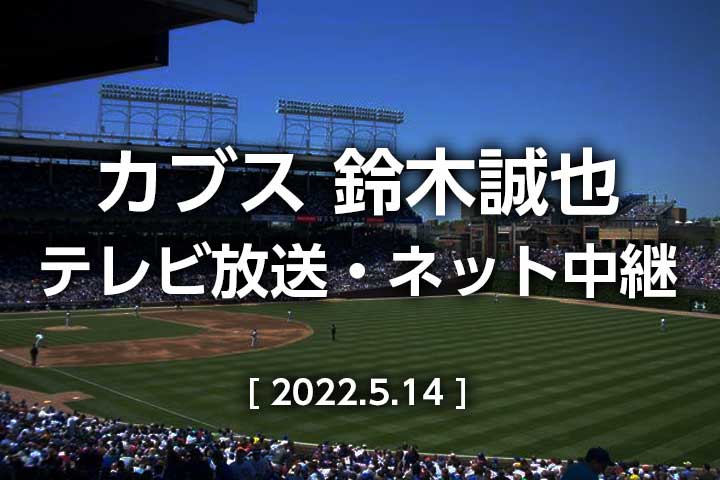 【2022年5月14日】カブス今日のテレビ放送(地上波/BS/CS)・無料ライブ中継|鈴木誠也 出場予定