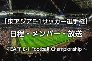 東アジアeaff E 1選手権22 日程 男子女子メンバー テレビ放送予定 歴代優勝国 サッカー日本代表