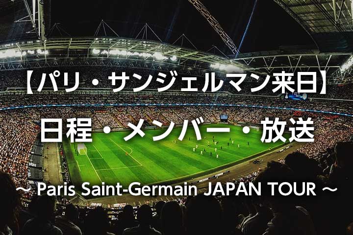 PSG日本ツアー】パリ・サンジェルマン来日試合の日程、メンバー、テレビ放送予定、チケット｜