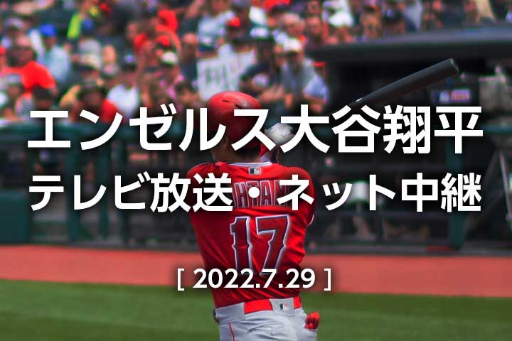 【2022年7月29日】エンゼルス今日のテレビ放送(地上波/NHK BS/CS)・無料ライブ中継|大谷翔平 出場予定