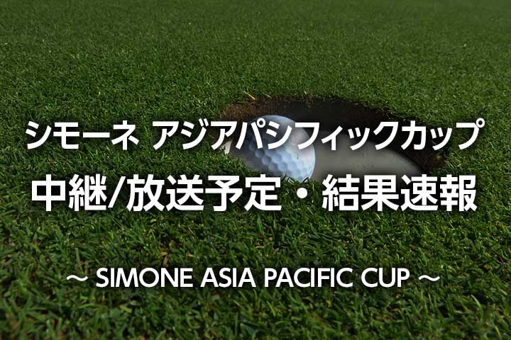 【渋野日向子】シモーネアジアパシフィックカップの中継・放送予定、スコア・結果速報リーダーボード、組み合わせスタート時間｜Simone asia pacific cup 2022 live