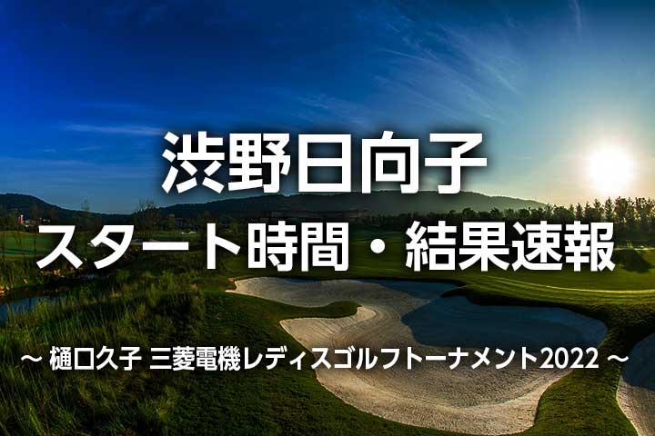 【渋野日向子 速報】テレビ放送/ライブ配信、最終日のスタート時間、結果リーダーボード|三菱電機レディスゴルフ2022