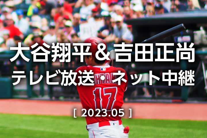 【日本時間2023年5月23日】エンゼルスvsレッドソックス 今日のテレビ放送予定(地上波NHK/BS/CS) 生中継/再放送、無料ライブ/見逃し配信|MLB大谷翔平・吉田正尚