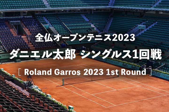 【ダニエル太郎vsオコネル】2023年全仏オープン1回戦の放送予定(テレビ放送/ネット中継)、結果速報&男子ドロー(トーナメント表)