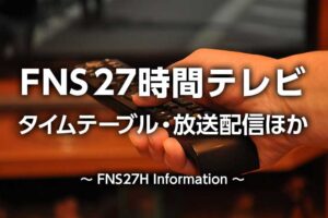 FNS27時間テレビ2025タイムテーブル(出演者順番)|旧ジャニーズ出演ある?