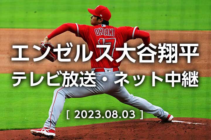 日本時間2023年8月4日】エンゼルス 今日のテレビ放送(地上波NHK/