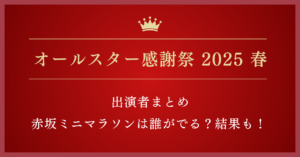 オールスター感謝祭2025春 出演者・結果|旧ジャニーズは?ミニマラソンは何時まで?