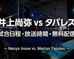 【井上尚弥vsタパレス 結果速報】試合放送時間(地上波テレビ)、無料ライブ配信｜ボクシング スーパーバンタム級 4団体王座統一戦