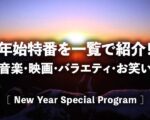【年始特番一覧2026】ドラマ･音楽･映画･バラエティ･お笑いの新春特別番組はいつ何時から？｜日テレ/フジテレビ/TBS/テレ朝/テレ東のテレビ番組表