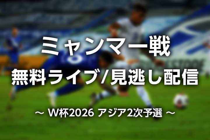 【ミャンマー戦】無料見逃し配信動画・ライブ中継｜サッカー日本代表 W杯アジア2次予選