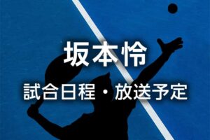【坂本怜】次の試合予定/時間、テレビ放送/ライブ配信の無料中継、結果速報