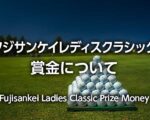 【2024年】フジサンケイレディスクラシックの賞金配分、優勝賞金、総額・推移、副賞