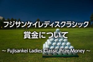 【2024年】フジサンケイレディスクラシックの賞金配分、優勝賞金、総額・推移、副賞
