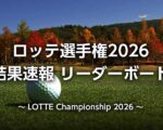 ロッテ選手権2026 結果速報｜日本人女子の順位・リーダーボード