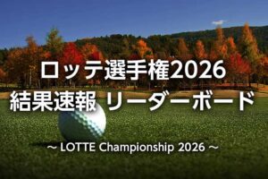 ロッテ選手権2026 結果速報｜日本人女子の順位・リーダーボード