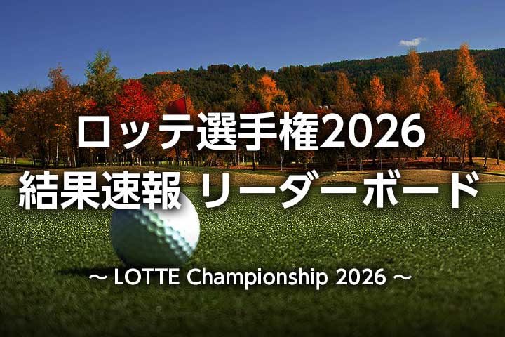 ロッテ選手権2026 結果速報｜日本人女子の順位・リーダーボード